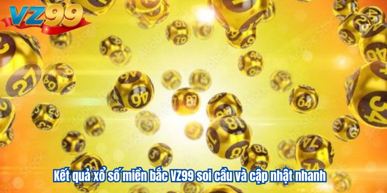 Kết quả xổ số miền bắc VZ99 soi cầu và cập nhật nhanh