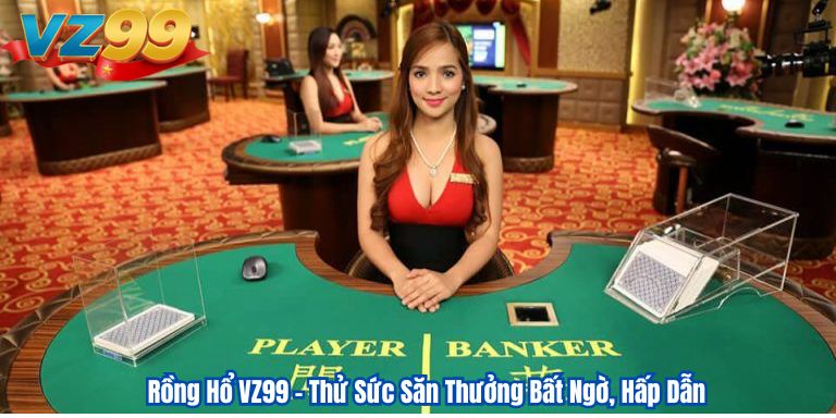 Rồng Hổ VZ99 – Thử Sức Săn Thưởng Bất Ngờ, Hấp Dẫn