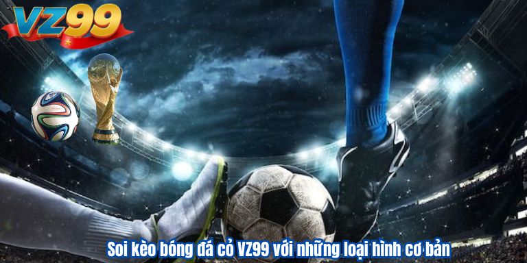 Soi kèo bóng đá cỏ VZ99 với những loại hình cơ bản